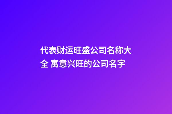 代表财运旺盛公司名称大全 寓意兴旺的公司名字-第1张-公司起名-玄机派